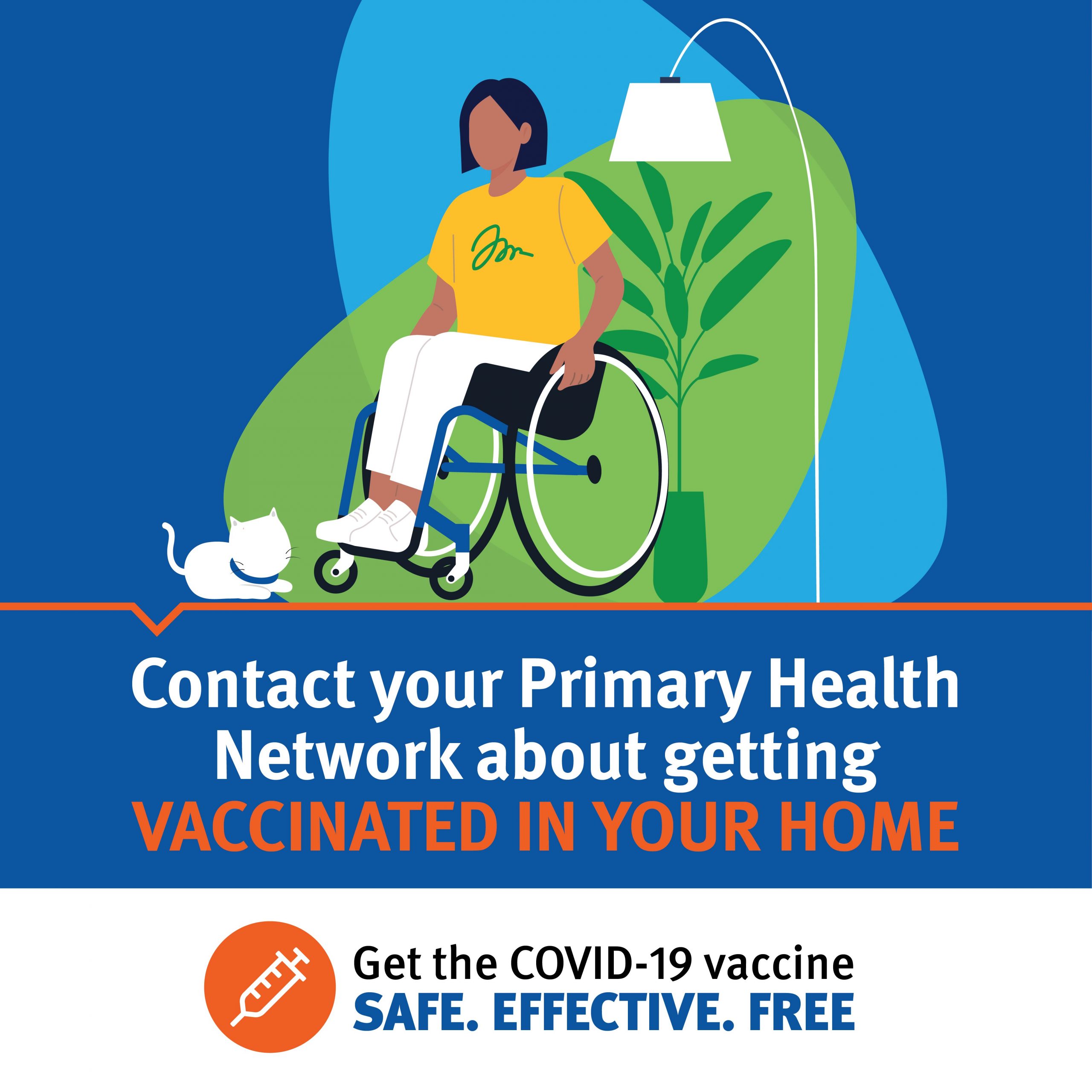 Drawing of a lady in a wheel chair in her home with her cat. The text says Contact your Primary Health Network about getting Vaccinated in your home. Get the Covid-19 Vaccine, Safe, Effective, Free