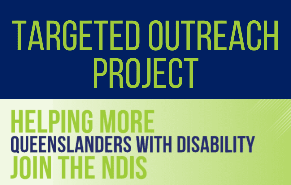 Targeted Outreach Project, Helping more Queenslanders with Disability join the NDIS. 