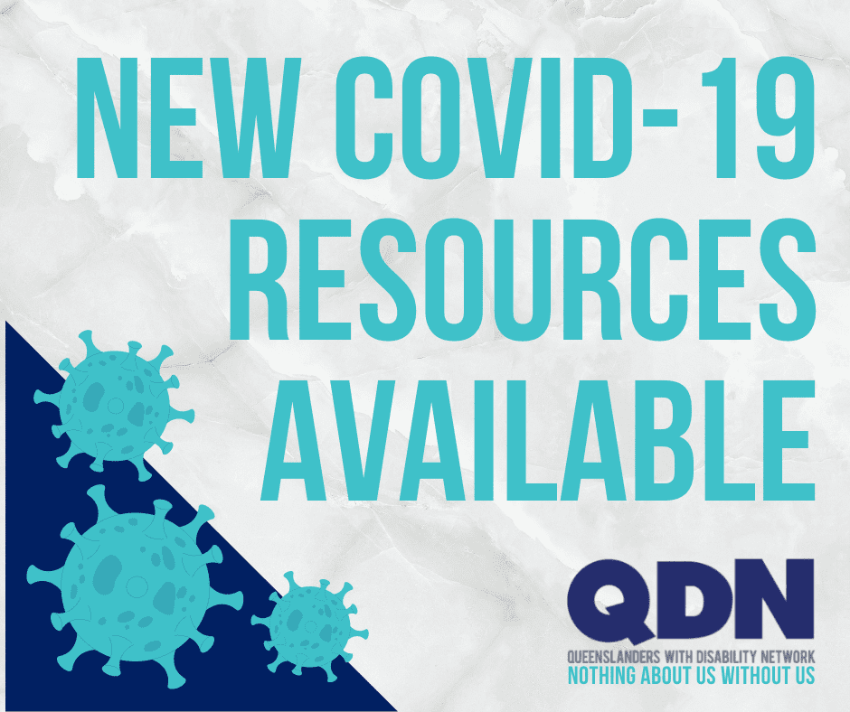 New Covid-19 Resources available. QDN Queenslanders with disability. Nothing about us without us. There are graphics in the bottom left of a virus. 