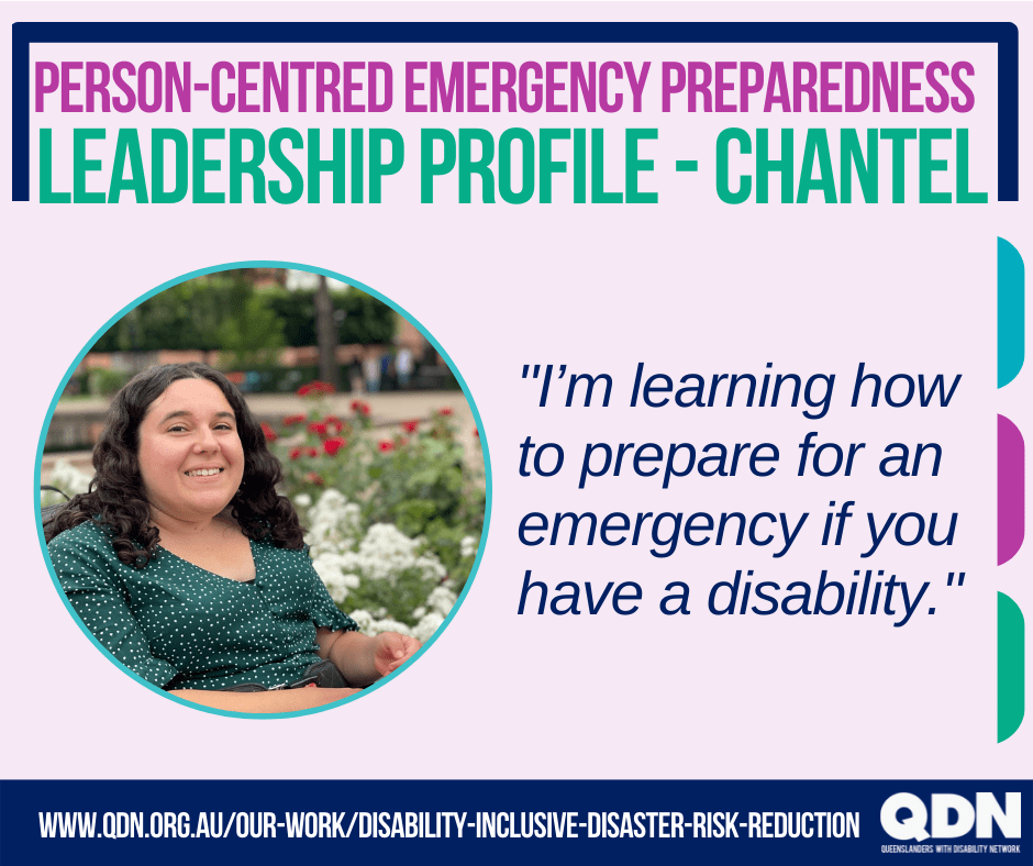 Person-Centered Emergency Planning, Leadership profile - Chantel. "I’m learning how to prepare for an emergency if you have a disability."www.qdn.org.au/our-work/disability-inclusive-disaster-risk-reduction QDN Queenslanders with Disability Network