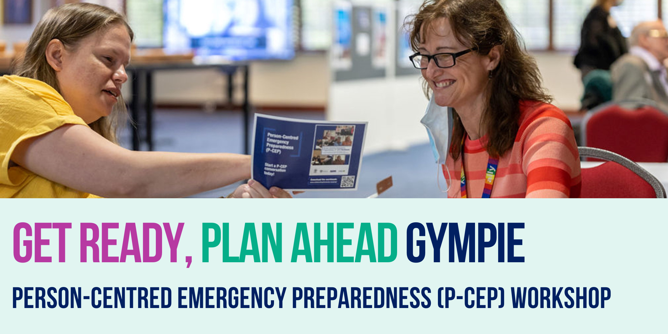 Get Ready, Plan ahead Gympie. Person-Centred emergency Preparedness (P-CEP) Workshop. 