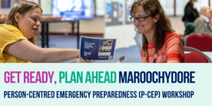 There is an image at the top half, of two people sitting across from eachother, looking at a booklet. Below, in pink writing it says Get Ready, next in green writing it says Plan Ahead, then in blue writing it says Maroochydore. Below this in the same blue it says Person-Centred Emergency Preparedness (P-CEP) Workshop