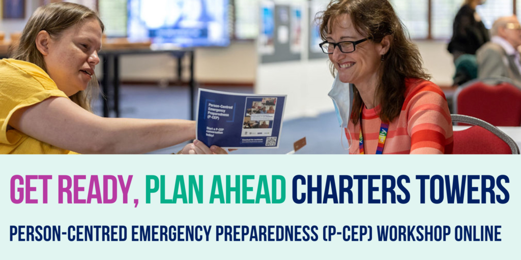 There is an image at the top half, of two people sitting across from eachother, looking at a booklet. Below, in pink writing it says Get Ready, next in green writing it says Plan Ahead, then in blue writing it says Charters Towers. Below this in the same blue it says Person-Centred Emergency Preparedness (P-CEP) Workshop Online