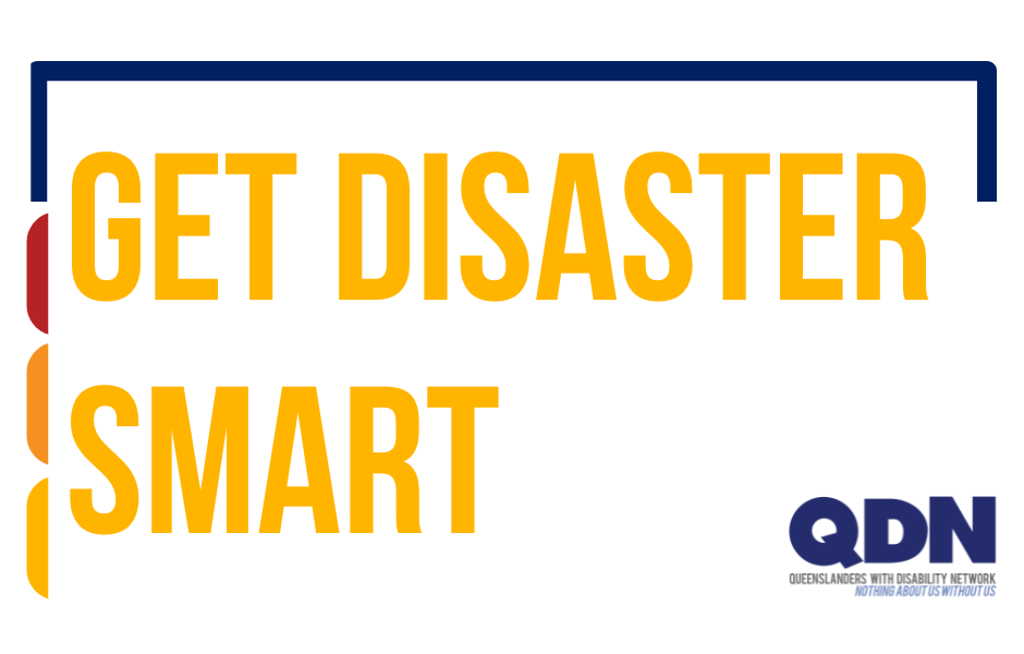 Yellow text that says 'Get Disaster Smart'. There is a navy blue boarder at the top. with red, orange and then yellow boarder down the left hand side. In the bototm right hand corner there is a QDN logo.