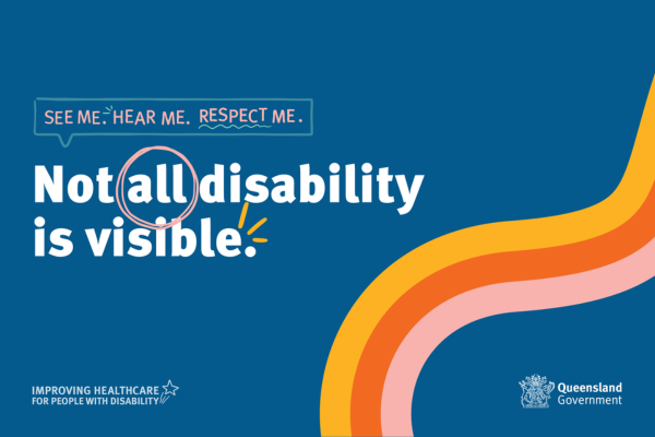 Blue strip with campaign title saying, See me. Hear me. Respect me. Not all disability is invisible. - Improving healthcare for people with disability on the left side and the Queensland Government logo at the right side