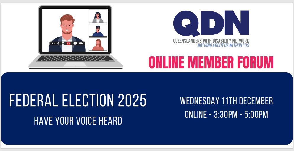 A cartoon laptop with a zoom meeting on screen, QDN logo, letters QDN in Blue and Nothing about us without us. Also text says Federal Election 2025 Have your voice heard, Wednesday 11th December Online - 3.00pm - 5.00pm.