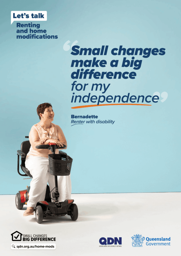 Text small changes make a big difference for my independence Bernadette - renter with disability. Lady with short dark brown hair, a cream shirt and an electric wheelchair. Logo small changes big difference with web address qdn.org.au/home-mods. Logos Queenslanders with Disability Network and Queensland Government